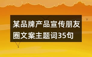 某品牌產(chǎn)品宣傳朋友圈文案、主題詞35句