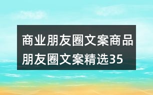 商業(yè)朋友圈文案、商品朋友圈文案精選35句