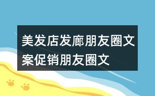 美發(fā)店、發(fā)廊朋友圈文案、促銷朋友圈文案33句