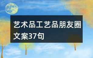 藝術(shù)品、工藝品朋友圈文案37句