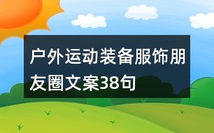 戶外運(yùn)動(dòng)裝備、服飾朋友圈文案38句