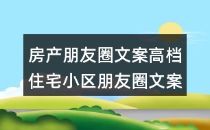 房產(chǎn)朋友圈文案：高檔住宅小區(qū)朋友圈文案37句