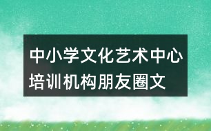 中小學(xué)文化藝術(shù)中心、培訓(xùn)機(jī)構(gòu)朋友圈文案34句