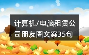 計(jì)算機(jī)/電腦租賃公司朋友圈文案35句