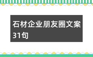 石材企業(yè)朋友圈文案31句