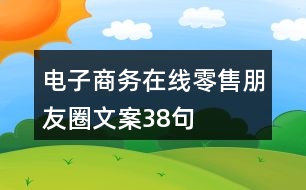 電子商務(wù)在線零售朋友圈文案38句