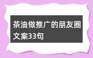 茶油做推廣的朋友圈文案33句