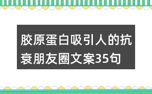 膠原蛋白吸引人的抗衰朋友圈文案35句