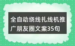 全自動繞線扎線機推廣朋友圈文案35句