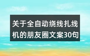 關(guān)于全自動繞線扎線機(jī)的朋友圈文案30句