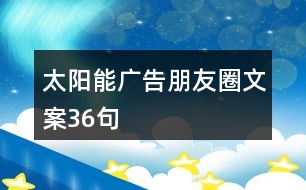 太陽(yáng)能廣告朋友圈文案36句