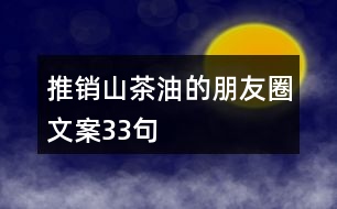 推銷山茶油的朋友圈文案33句