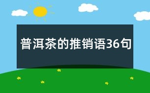 普洱茶的推銷(xiāo)語(yǔ)36句