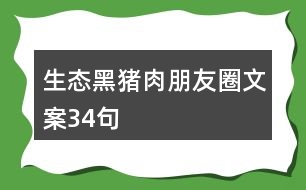 生態(tài)黑豬肉朋友圈文案34句