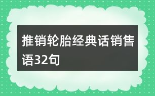 推銷輪胎經(jīng)典話、銷售語(yǔ)32句