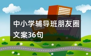 中小學(xué)輔導(dǎo)班朋友圈文案36句