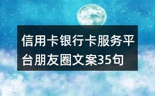 信用卡、銀行卡服務(wù)平臺(tái)朋友圈文案35句