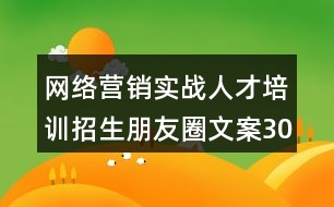 網(wǎng)絡(luò)營銷實(shí)戰(zhàn)人才培訓(xùn)招生朋友圈文案30句