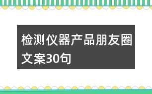 檢測(cè)儀器產(chǎn)品朋友圈文案30句