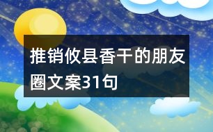 推銷攸縣香干的朋友圈文案31句