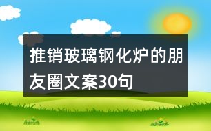 推銷(xiāo)玻璃鋼化爐的朋友圈文案30句