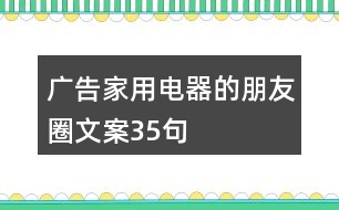 廣告家用電器的朋友圈文案35句