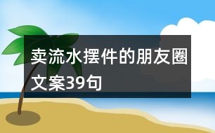 賣(mài)流水?dāng)[件的朋友圈文案39句