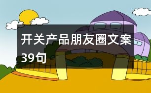 開關(guān)產(chǎn)品朋友圈文案39句