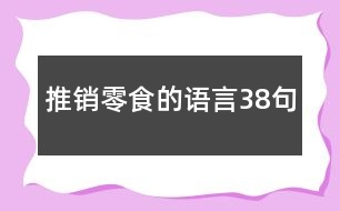 推銷(xiāo)零食的語(yǔ)言38句