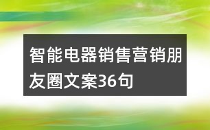 智能電器銷(xiāo)售營(yíng)銷(xiāo)朋友圈文案36句