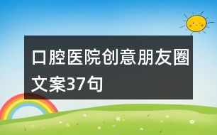 口腔醫(yī)院創(chuàng)意朋友圈文案37句