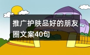 推廣護膚品好的朋友圈文案40句