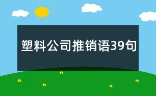 塑料公司推銷語(yǔ)39句