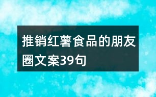 推銷紅薯食品的朋友圈文案39句