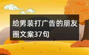 給男裝打廣告的朋友圈文案37句