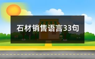 石材銷售語(yǔ)言33句