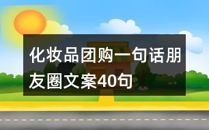 化妝品團(tuán)購一句話朋友圈文案40句