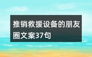 推銷(xiāo)救援設(shè)備的朋友圈文案37句