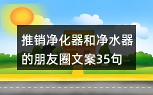 推銷(xiāo)凈化器和凈水器的朋友圈文案35句