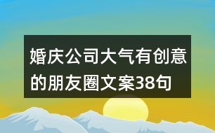 婚慶公司大氣、有創(chuàng)意的朋友圈文案38句