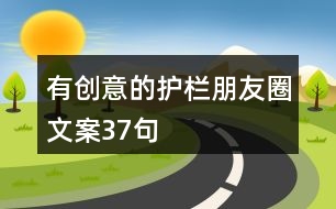 有創(chuàng)意的護(hù)欄朋友圈文案37句