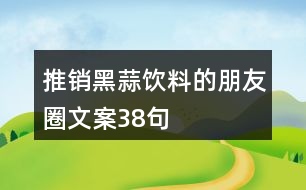 推銷(xiāo)黑蒜飲料的朋友圈文案38句