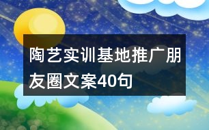 陶藝實訓(xùn)基地推廣朋友圈文案40句