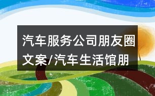 汽車服務(wù)公司朋友圈文案/汽車生活館朋友圈文案36句