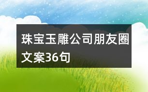 珠寶玉雕公司朋友圈文案36句