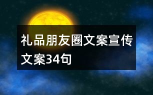 禮品朋友圈文案、宣傳文案34句