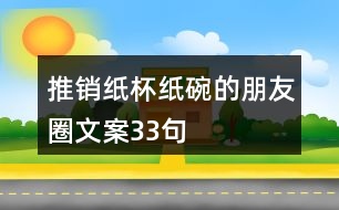 推銷紙杯紙碗的朋友圈文案33句