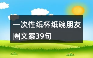 一次性紙杯、紙碗朋友圈文案39句