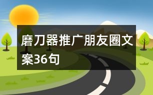 磨刀器推廣朋友圈文案36句