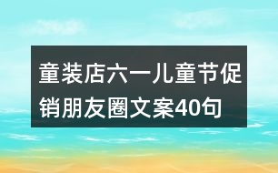 童裝店六一兒童節(jié)促銷朋友圈文案40句